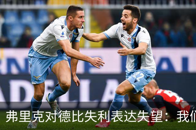 弗里克对德比失利表达失望：我们错失良机需接受现实