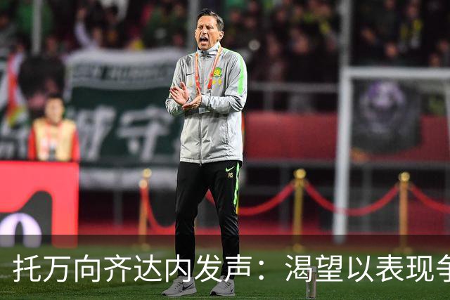 托万向齐达内发声：渴望以表现争取法国队入选