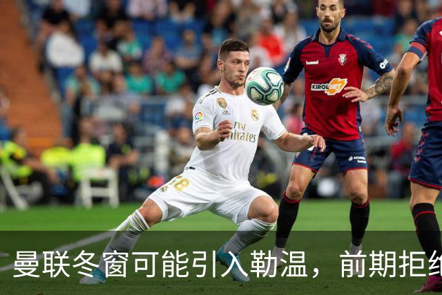 曼联冬窗可能引入勒温，前期拒绝免费机会